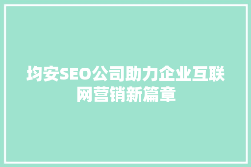 均安SEO公司助力企业互联网营销新篇章