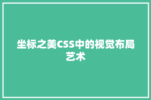 坐标之美CSS中的视觉布局艺术