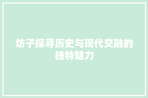 坊子探寻历史与现代交融的独特魅力