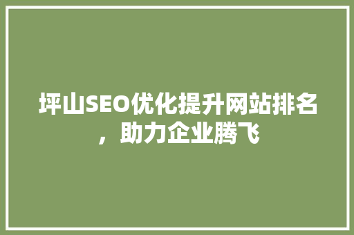 坪山SEO优化提升网站排名，助力企业腾飞