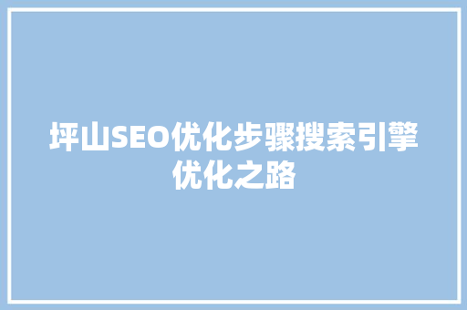 坪山SEO优化步骤搜索引擎优化之路