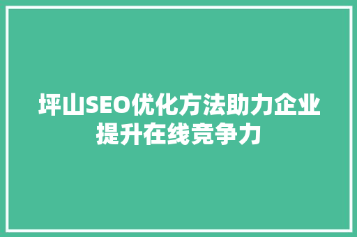 坪山SEO优化方法助力企业提升在线竞争力