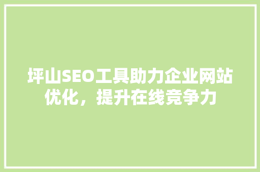 坪山SEO工具助力企业网站优化，提升在线竞争力