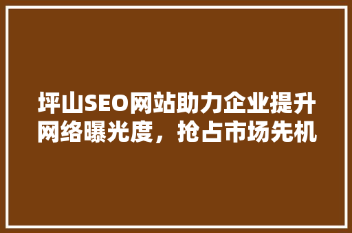 坪山SEO网站助力企业提升网络曝光度，抢占市场先机