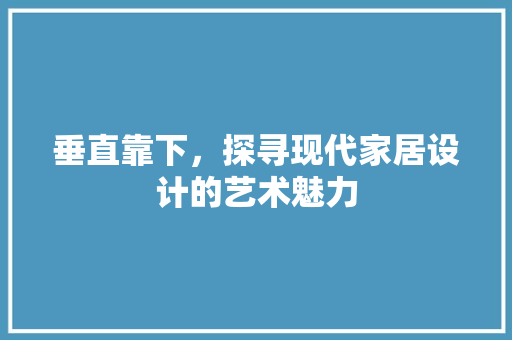 垂直靠下，探寻现代家居设计的艺术魅力