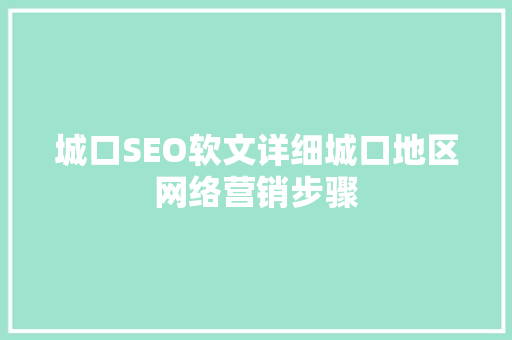 城口SEO软文详细城口地区网络营销步骤