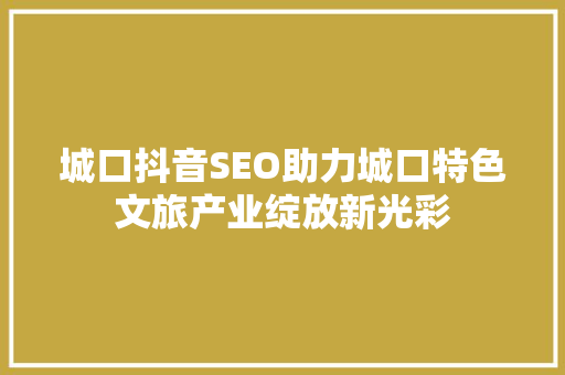 城口抖音SEO助力城口特色文旅产业绽放新光彩