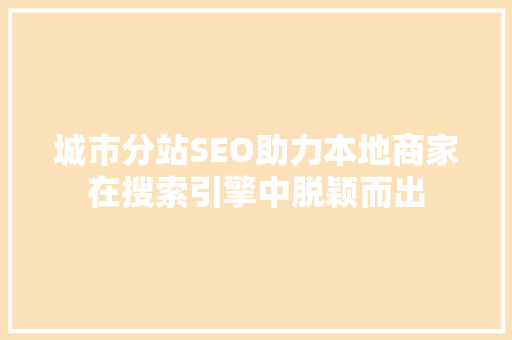 城市分站SEO助力本地商家在搜索引擎中脱颖而出