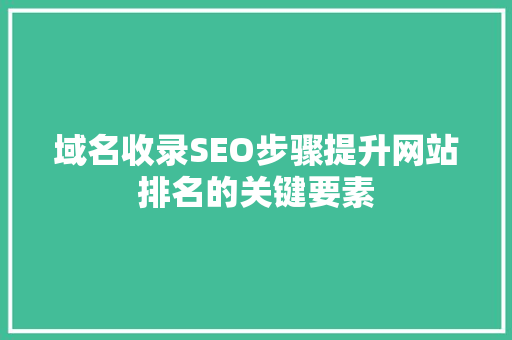 域名收录SEO步骤提升网站排名的关键要素