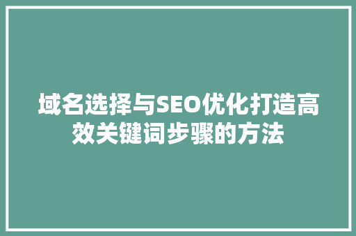 域名选择与SEO优化打造高效关键词步骤的方法