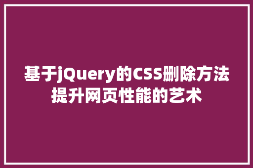 基于jQuery的CSS删除方法提升网页性能的艺术