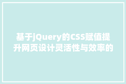 基于jQuery的CSS赋值提升网页设计灵活性与效率的利器