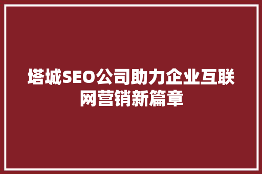 塔城SEO公司助力企业互联网营销新篇章