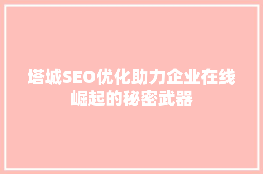 塔城SEO优化助力企业在线崛起的秘密武器