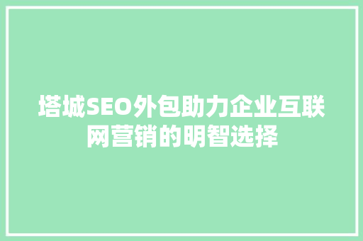 塔城SEO外包助力企业互联网营销的明智选择