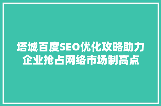 塔城百度SEO优化攻略助力企业抢占网络市场制高点