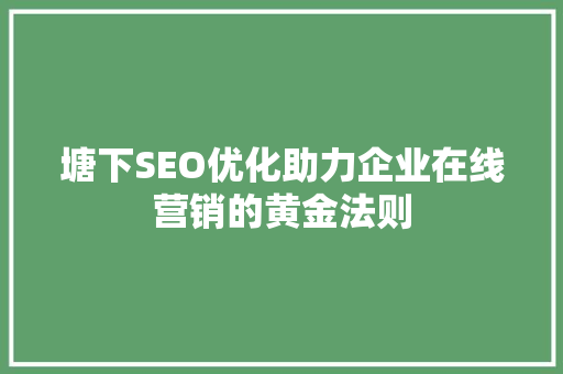 塘下SEO优化助力企业在线营销的黄金法则