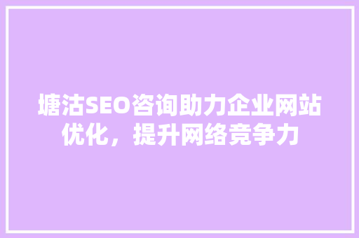 塘沽SEO咨询助力企业网站优化，提升网络竞争力