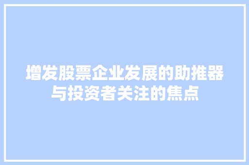 增发股票企业发展的助推器与投资者关注的焦点