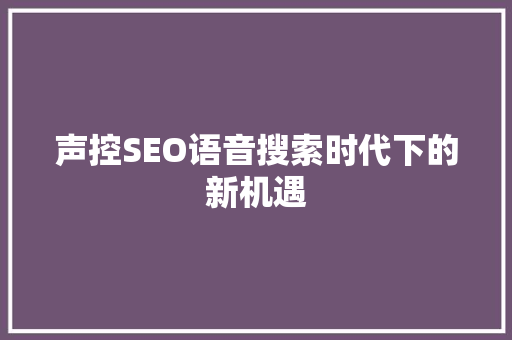 声控SEO语音搜索时代下的新机遇