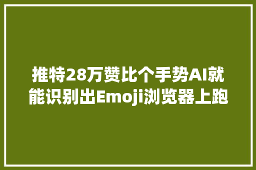 推特28万赞比个手势AI就能识别出Emoji浏览器上跑已开源