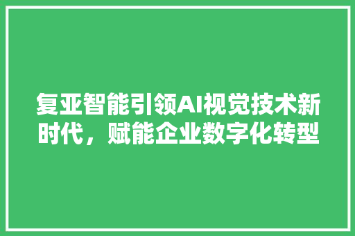 复亚智能引领AI视觉技术新时代，赋能企业数字化转型