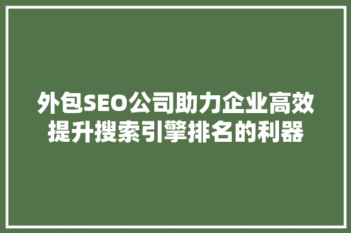 外包SEO公司助力企业高效提升搜索引擎排名的利器