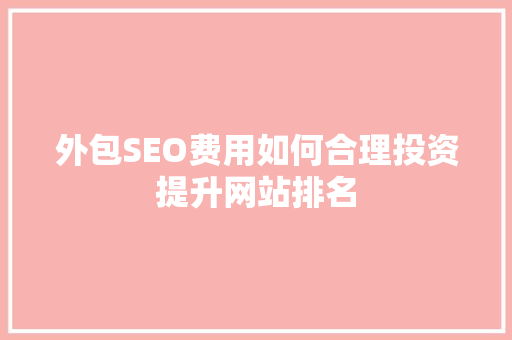 外包SEO费用如何合理投资提升网站排名