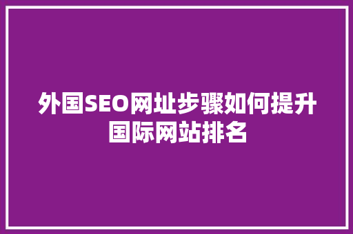 外国SEO网址步骤如何提升国际网站排名