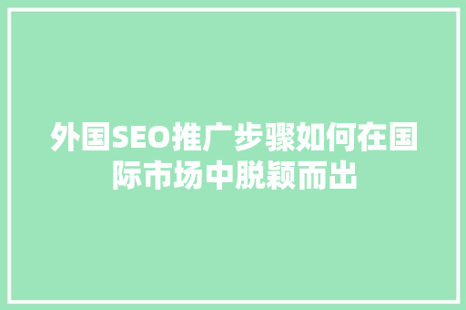 外国SEO推广步骤如何在国际市场中脱颖而出