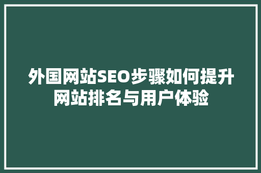 外国网站SEO步骤如何提升网站排名与用户体验