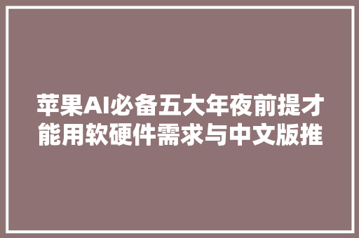 苹果AI必备五大年夜前提才能用软硬件需求与中文版推出时间