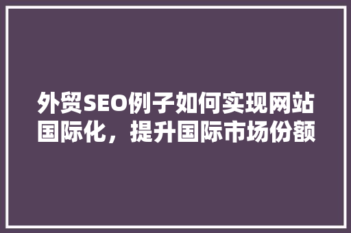 外贸SEO例子如何实现网站国际化，提升国际市场份额