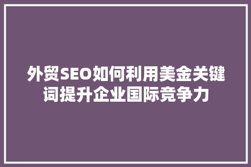 外贸SEO如何利用美金关键词提升企业国际竞争力