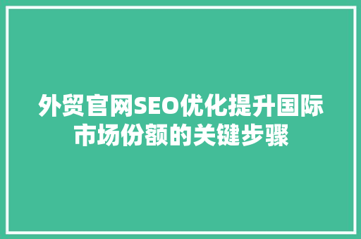 外贸官网SEO优化提升国际市场份额的关键步骤