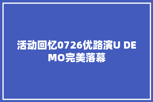 活动回忆0726优路演U DEMO完美落幕