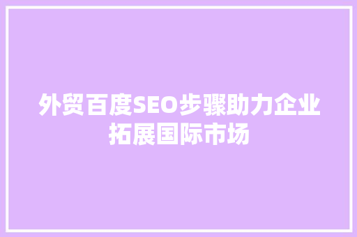 外贸百度SEO步骤助力企业拓展国际市场