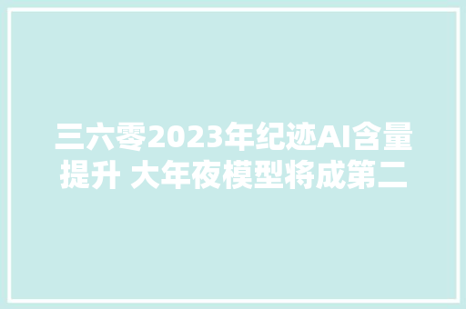 三六零2023年纪迹AI含量提升 大年夜模型将成第二增长曲线