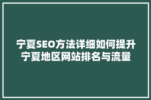 宁夏SEO方法详细如何提升宁夏地区网站排名与流量