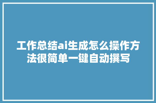 工作总结ai生成怎么操作方法很简单一键自动撰写