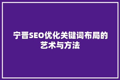 宁晋SEO优化关键词布局的艺术与方法