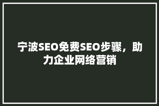 宁波SEO免费SEO步骤，助力企业网络营销