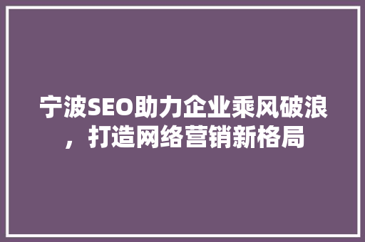 宁波SEO助力企业乘风破浪，打造网络营销新格局