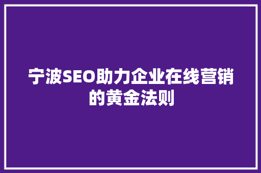 宁波SEO助力企业在线营销的黄金法则