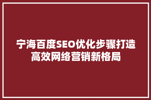 宁海百度SEO优化步骤打造高效网络营销新格局