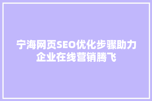 宁海网页SEO优化步骤助力企业在线营销腾飞