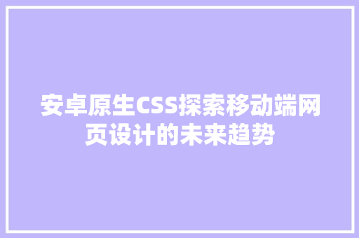 安卓原生CSS探索移动端网页设计的未来趋势