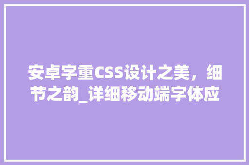 安卓字重CSS设计之美，细节之韵_详细移动端字体应用方法