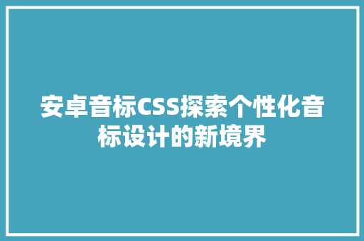 安卓音标CSS探索个性化音标设计的新境界