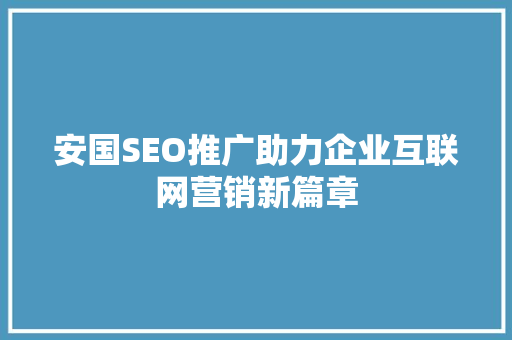 安国SEO推广助力企业互联网营销新篇章